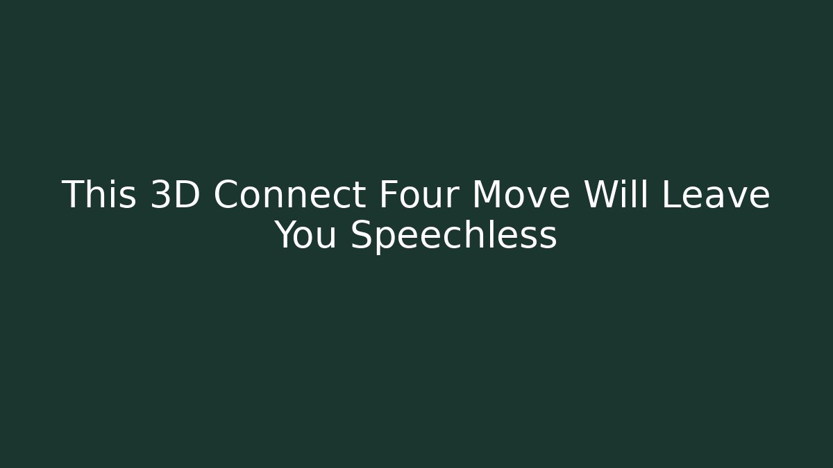 This 3D Connect Four Move Will Leave You Speechless - Critter Realm
