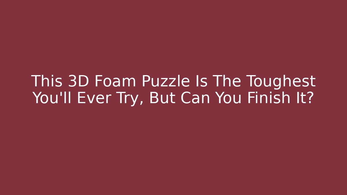 This 3D Foam Puzzle Is The Toughest You'll Ever Try, But Can You Finish It?