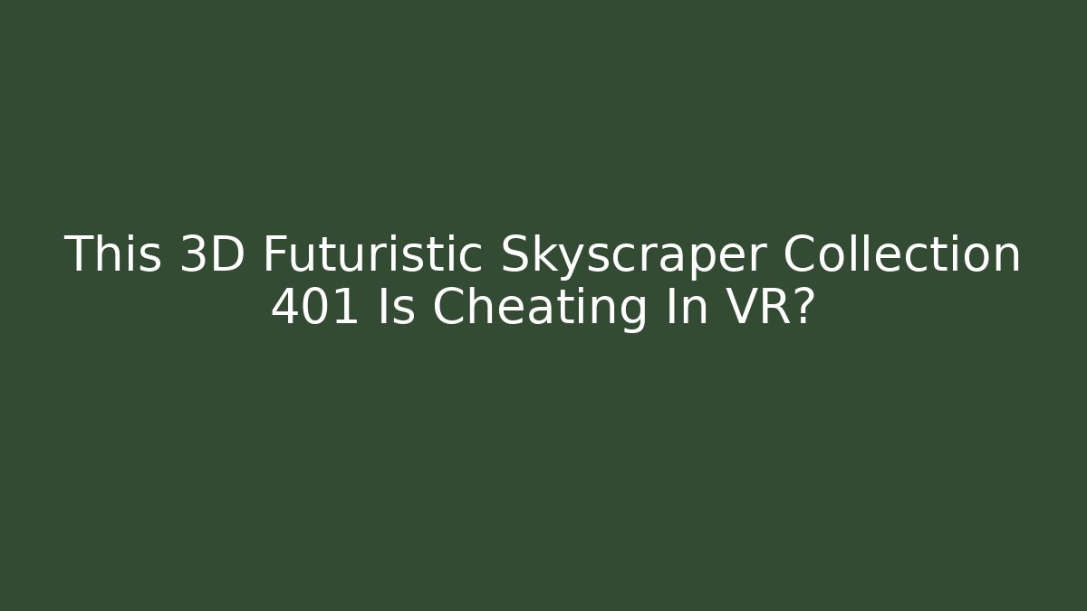 This 3D Futuristic Skyscraper Collection 401 Is Cheating In VR?