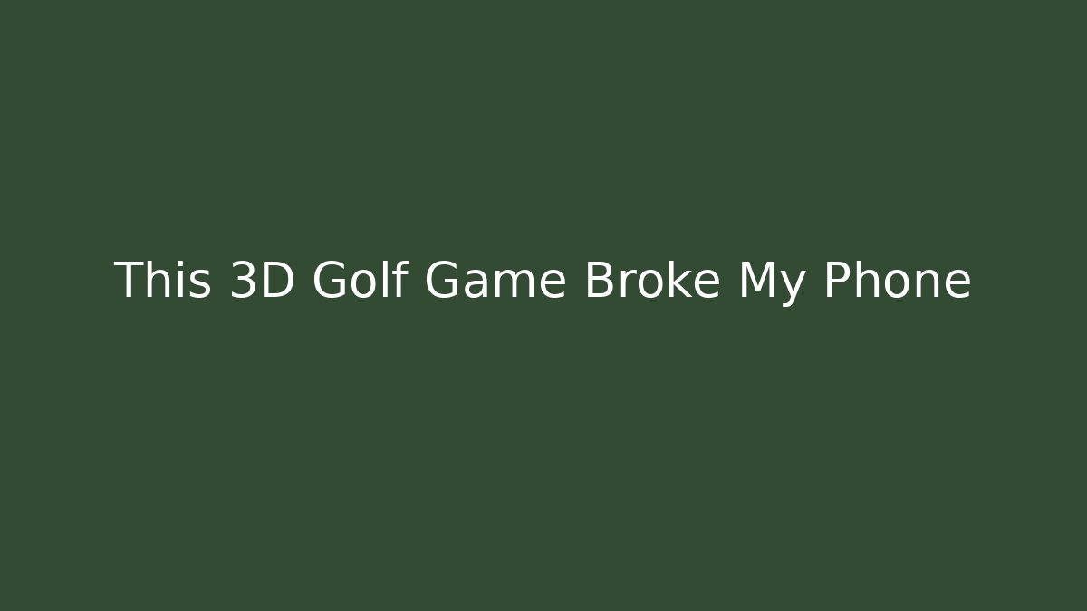 This 3D Golf Game Broke My Phone