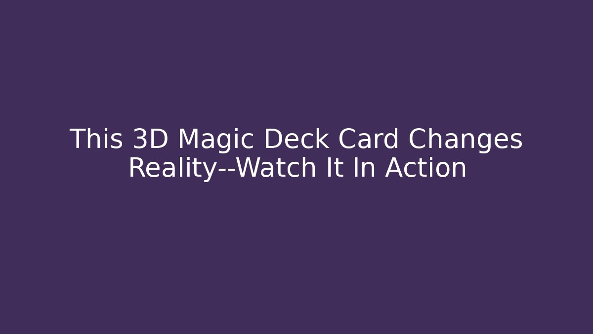 This 3D Magic Deck Card Changes Reality—Watch It In Action - Critter Realm
