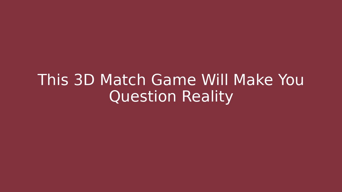 This 3D Match Game Will Make You Question Reality