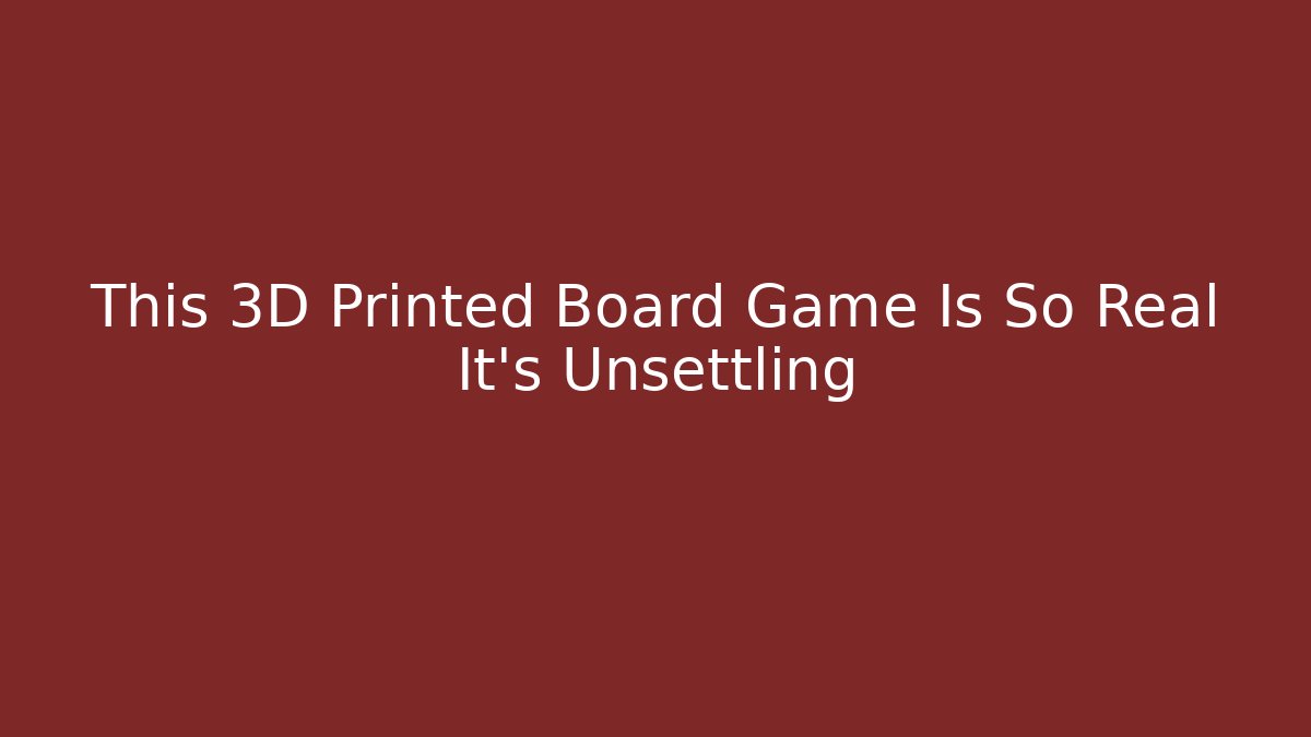 This 3D Printed Board Game Is So Real It’s Unsettling