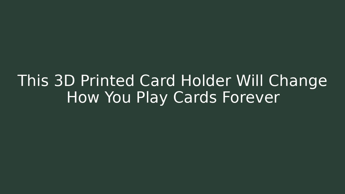 This 3D Printed Card Holder Will Change How You Play Cards Forever