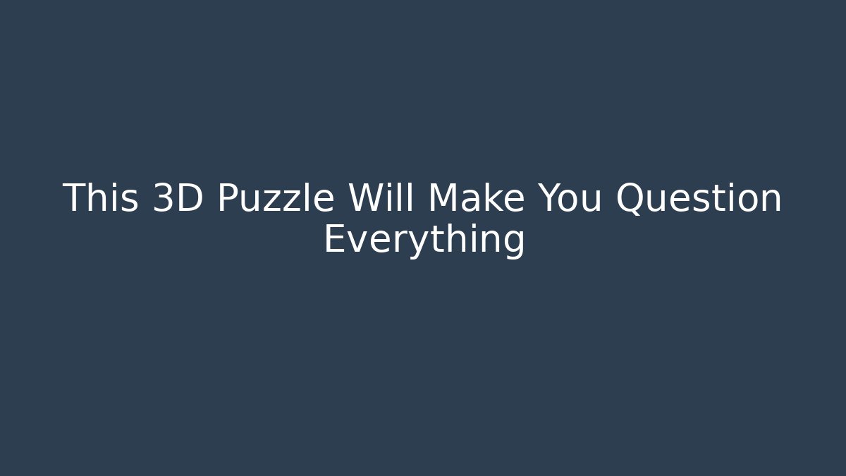 This 3D Puzzle Will Make You Question Everything