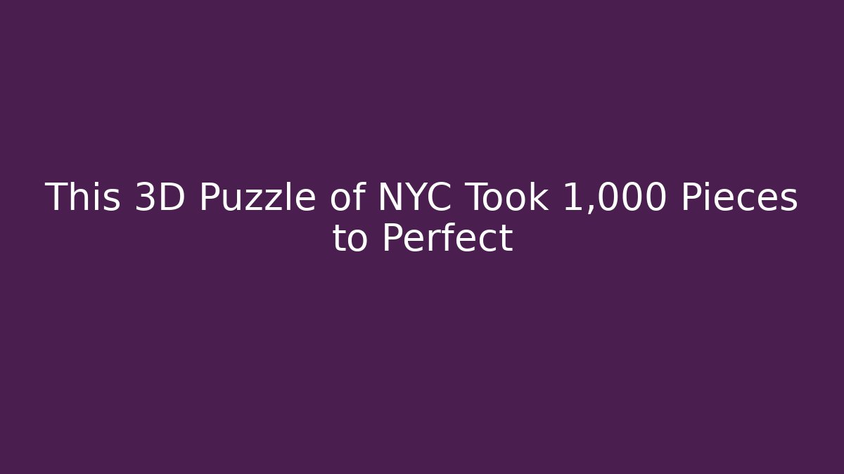 This 3D Puzzle of NYC Took 1,000 Pieces to Perfect