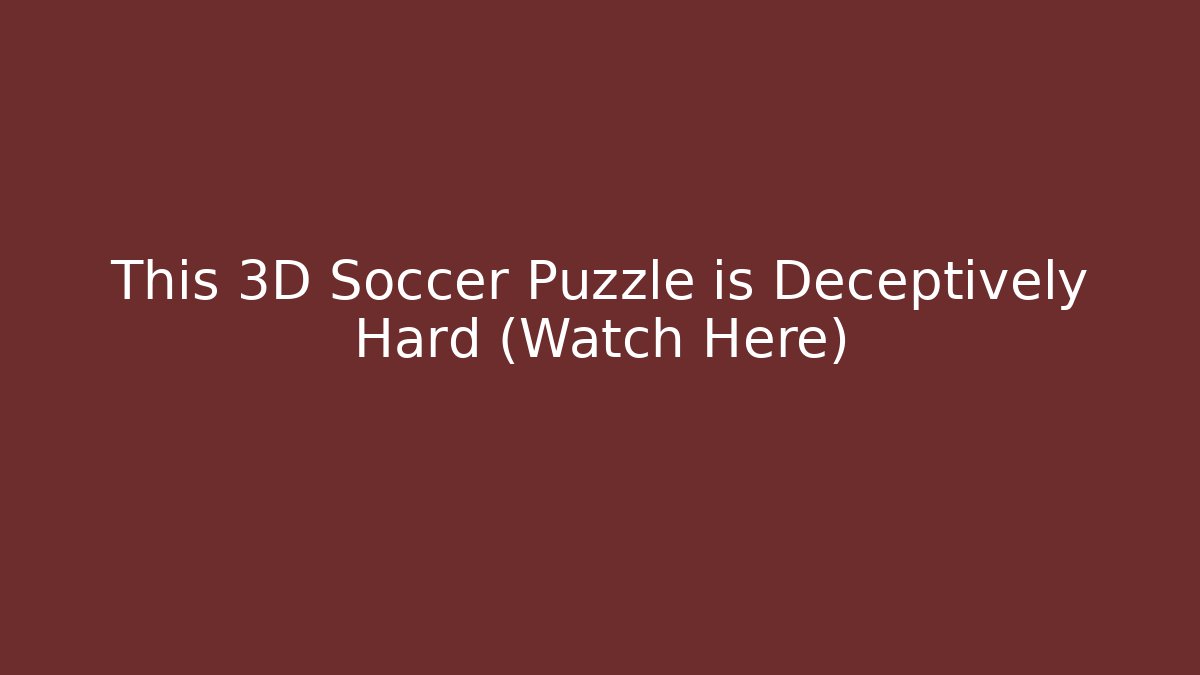 This 3D Soccer Puzzle is Deceptively Hard (Watch Here)