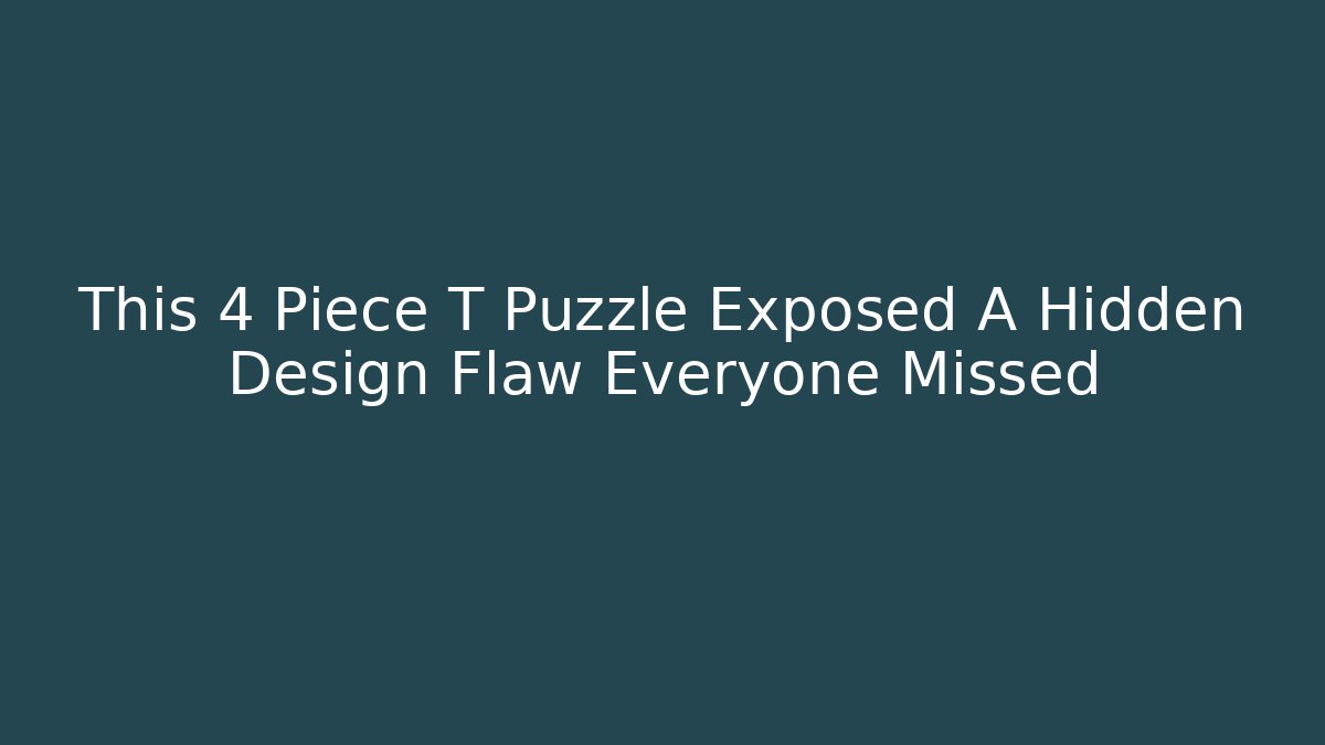 This 4 Piece T Puzzle Exposed A Hidden Design Flaw Everyone Missed