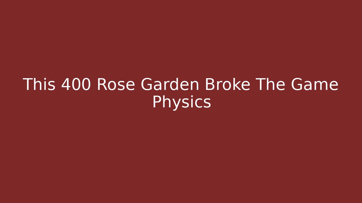 This 400 Rose Garden Broke The Game Physics - Critter Realm