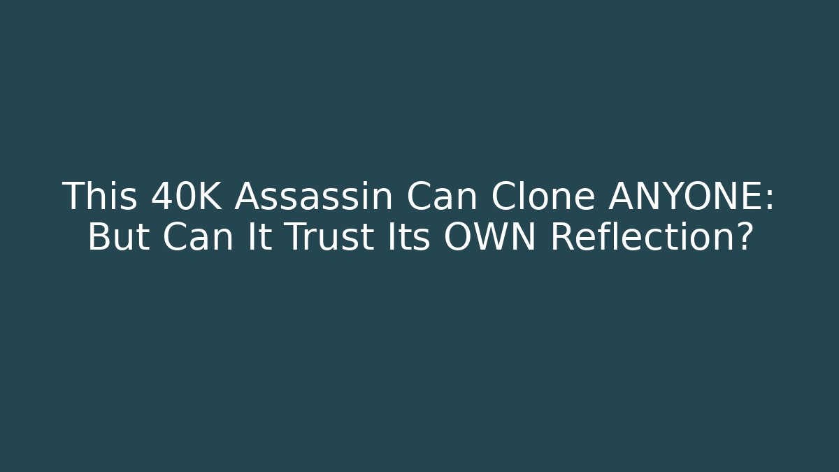 This 40K Assassin Can Clone ANYONE: But Can It Trust Its OWN Reflection?