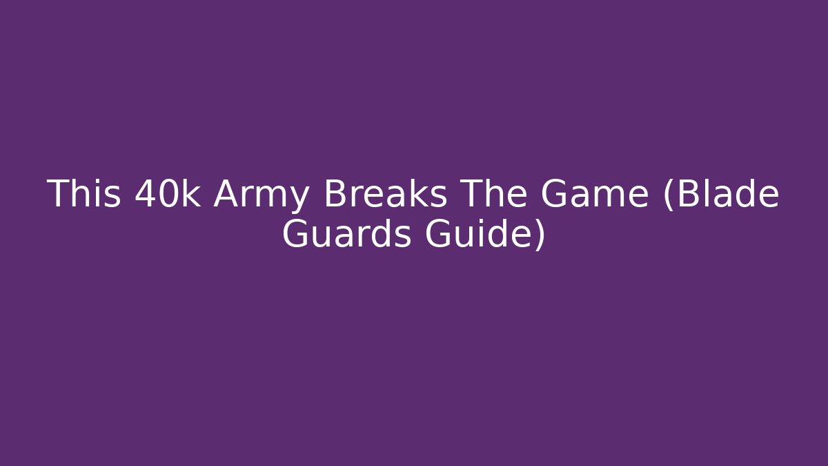 This 40k Army Breaks The Game (Blade Guards Guide)