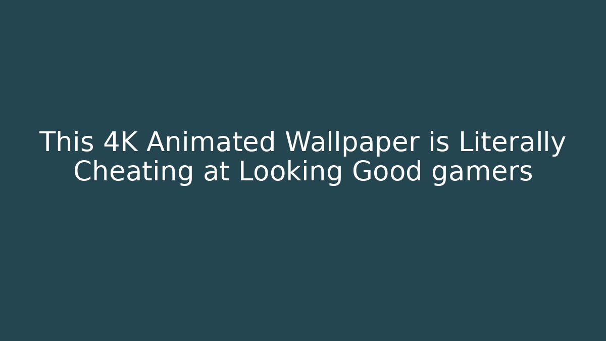 This 4K Animated Wallpaper is Literally Cheating at Looking Good gamers