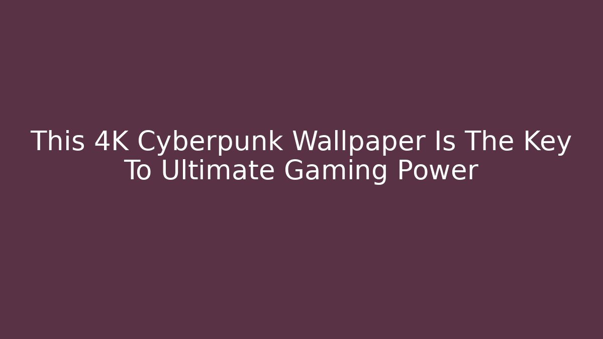 This 4K Cyberpunk Wallpaper Is The Key To Ultimate Gaming Power