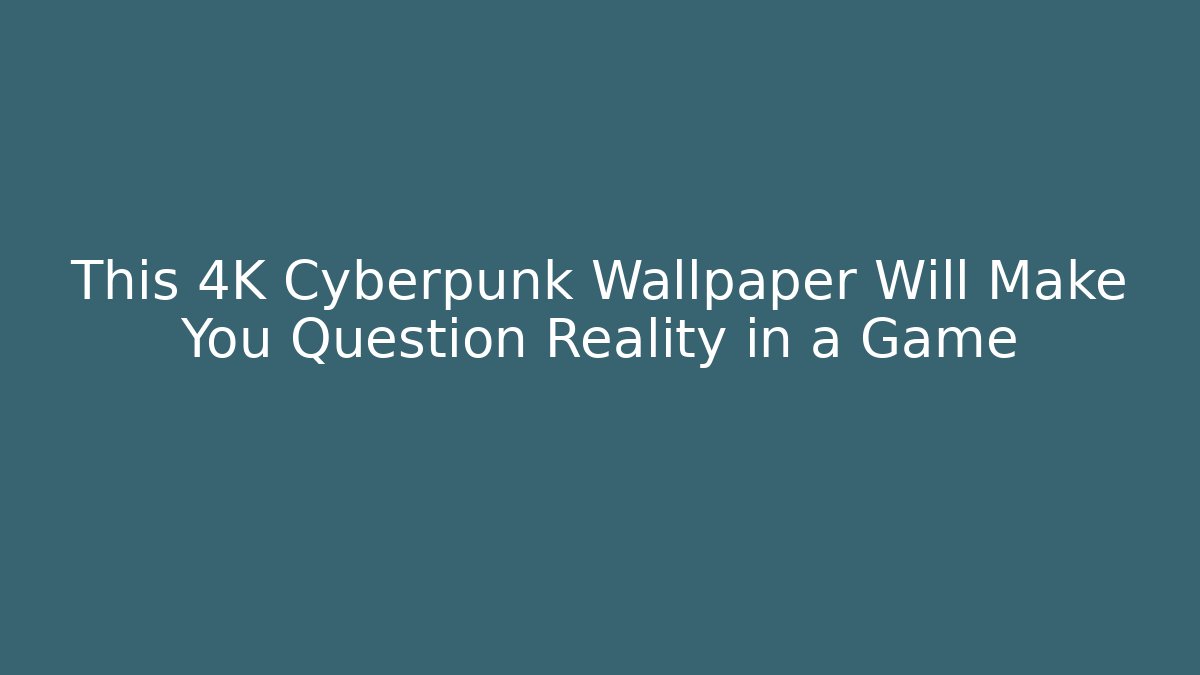 This 4K Cyberpunk Wallpaper Will Make You Question Reality in a Game