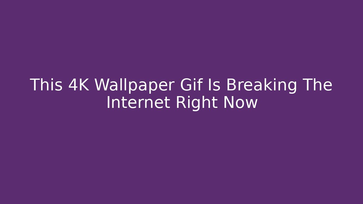 This 4K Wallpaper Gif Is Breaking The Internet Right Now