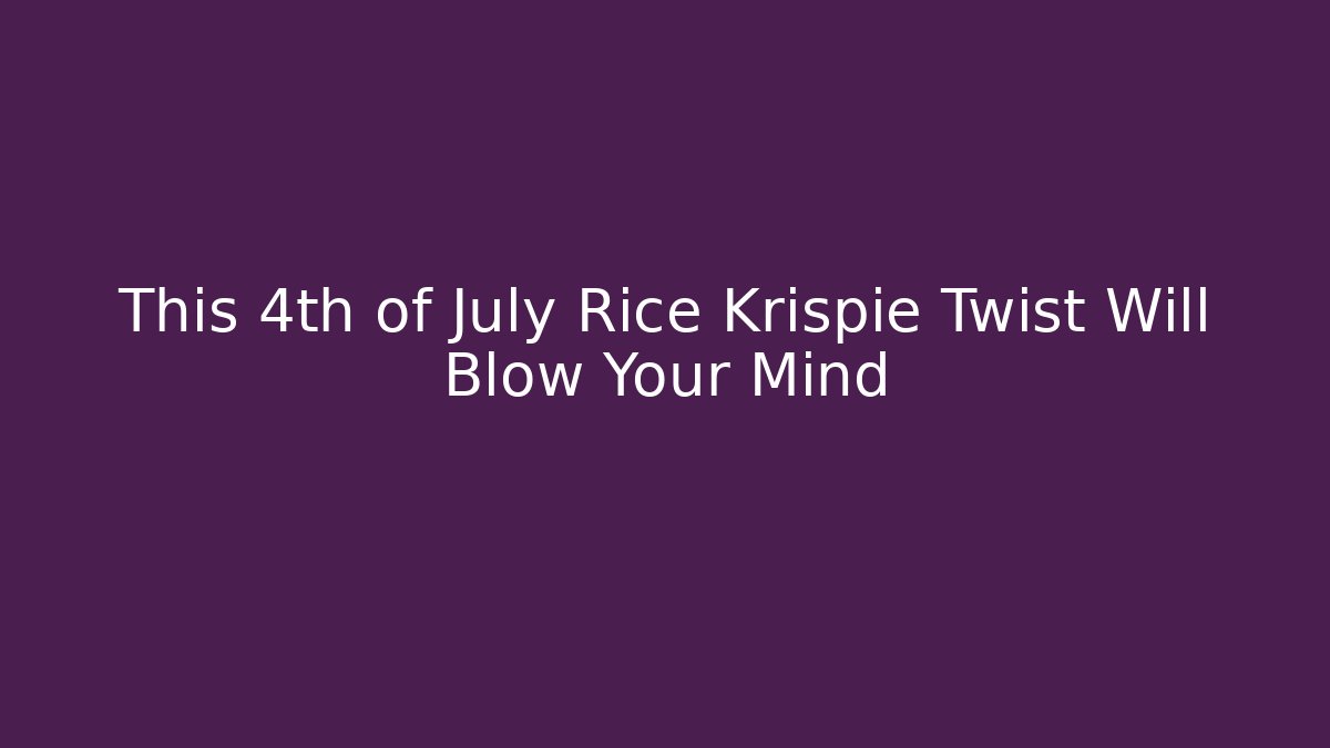 This 4th of July Rice Krispie Twist Will Blow Your Mind