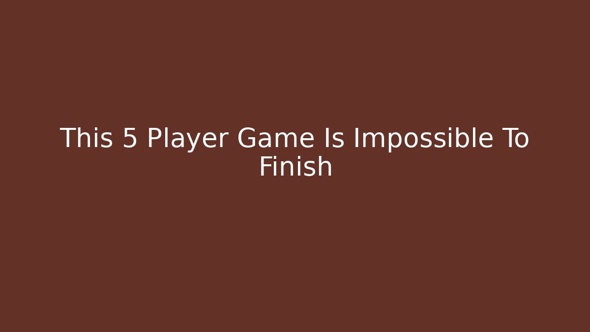 This 5 Player Game Is Impossible To Finish