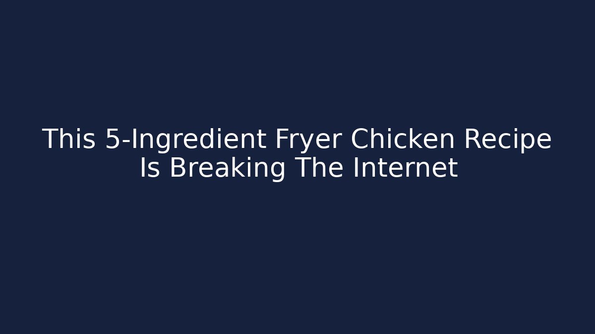 This 5-Ingredient Fryer Chicken Recipe Is Breaking The Internet