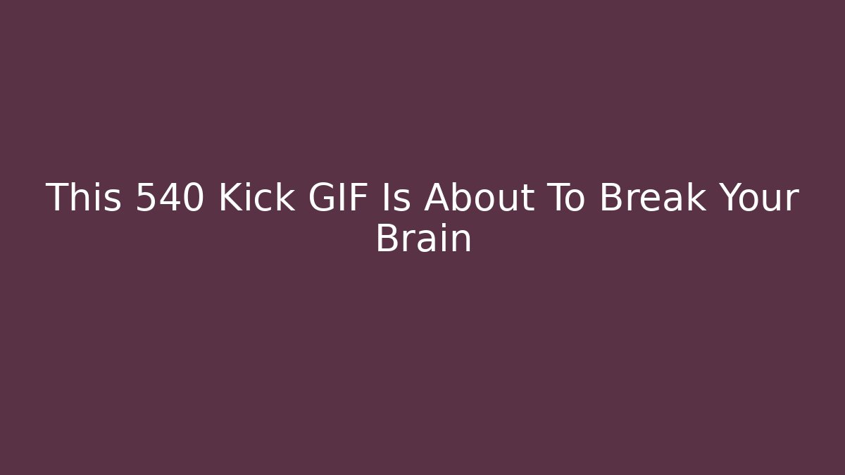 This 540 Kick GIF Is About To Break Your Brain