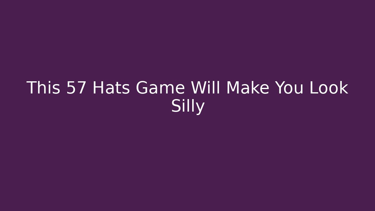 This 57 Hats Game Will Make You Look Silly