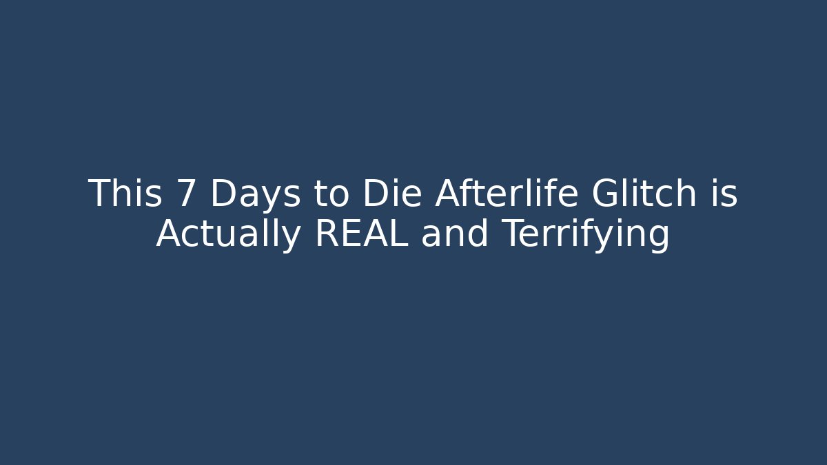 This 7 Days to Die Afterlife Glitch is Actually REAL and Terrifying