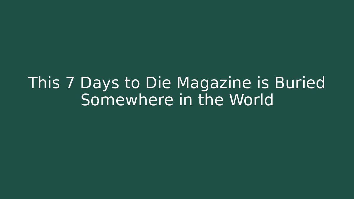 This 7 Days to Die Magazine is Buried Somewhere in the World
