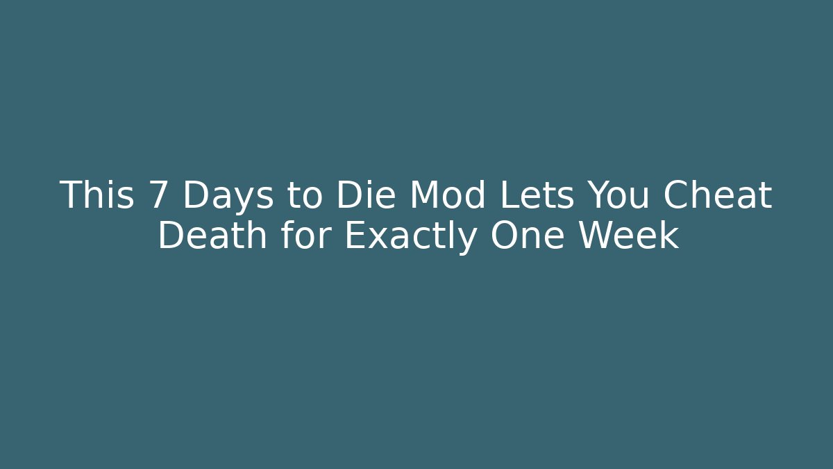 This 7 Days to Die Mod Lets You Cheat Death for Exactly One Week