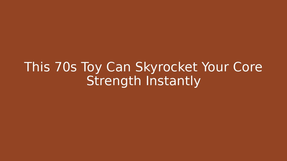 This 70s Toy Can Skyrocket Your Core Strength Instantly