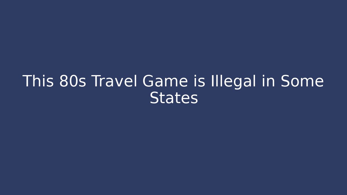 This 80s Travel Game is Illegal in Some States