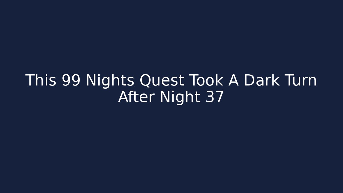 This 99 Nights Quest Took A Dark Turn After Night 37