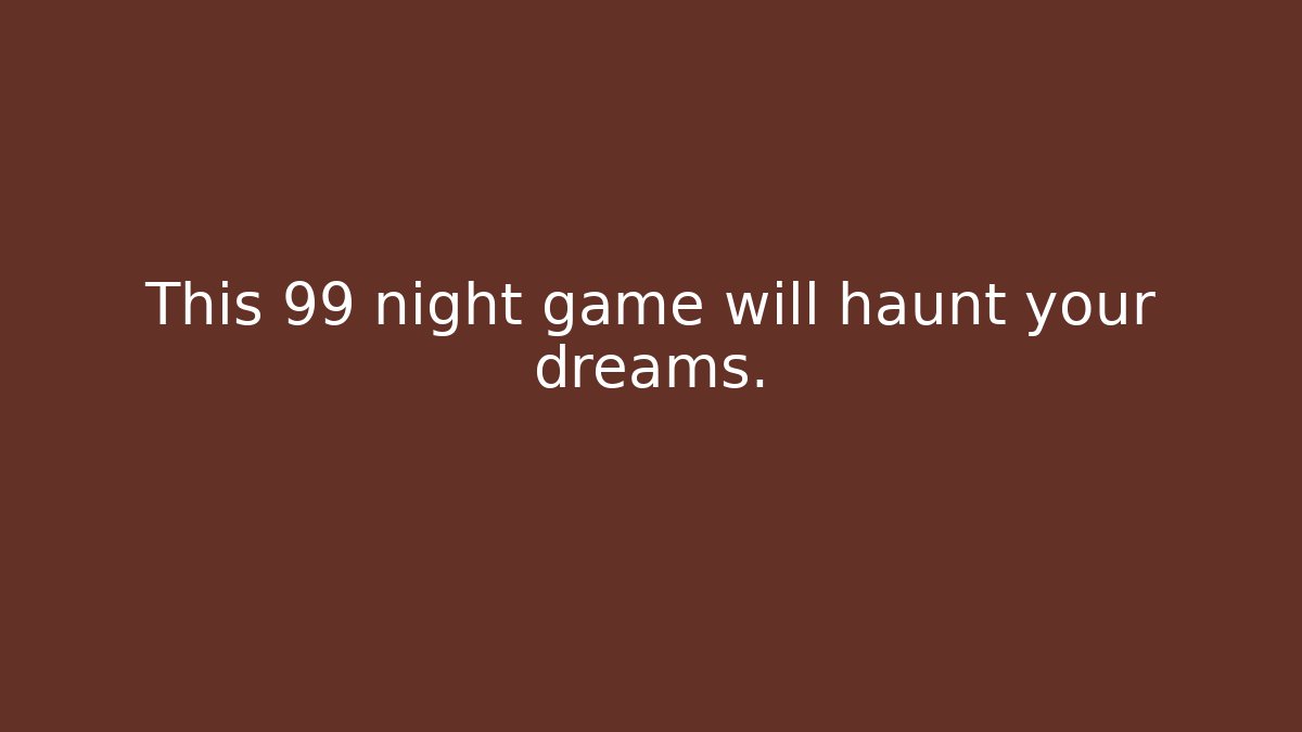 This 99 night game will haunt your dreams.