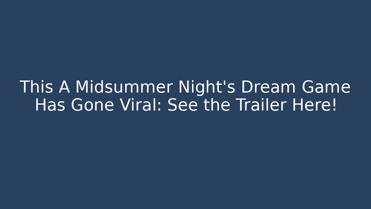 This A Midsummer Night's Dream Game Has Gone Viral: See the Trailer Here!