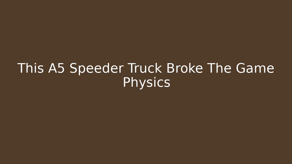 This A5 Speeder Truck Broke The Game Physics