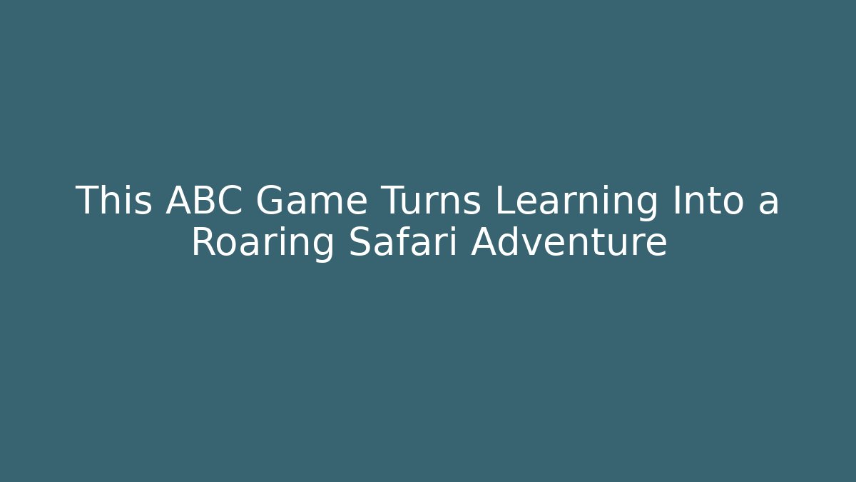 This ABC Game Turns Learning Into a Roaring Safari Adventure