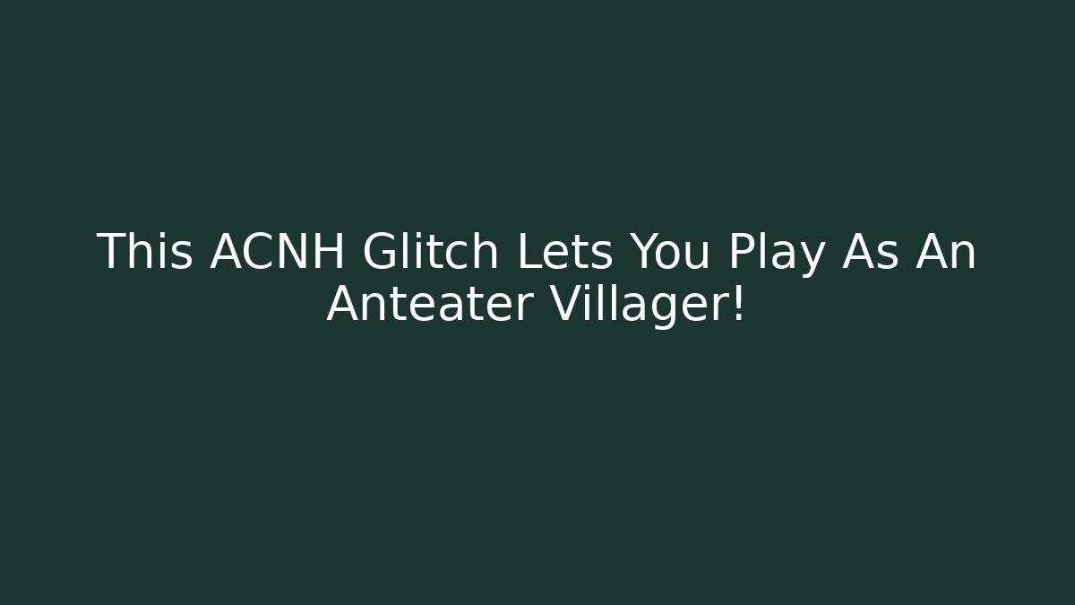 This ACNH Glitch Lets You Play As An Anteater Villager!