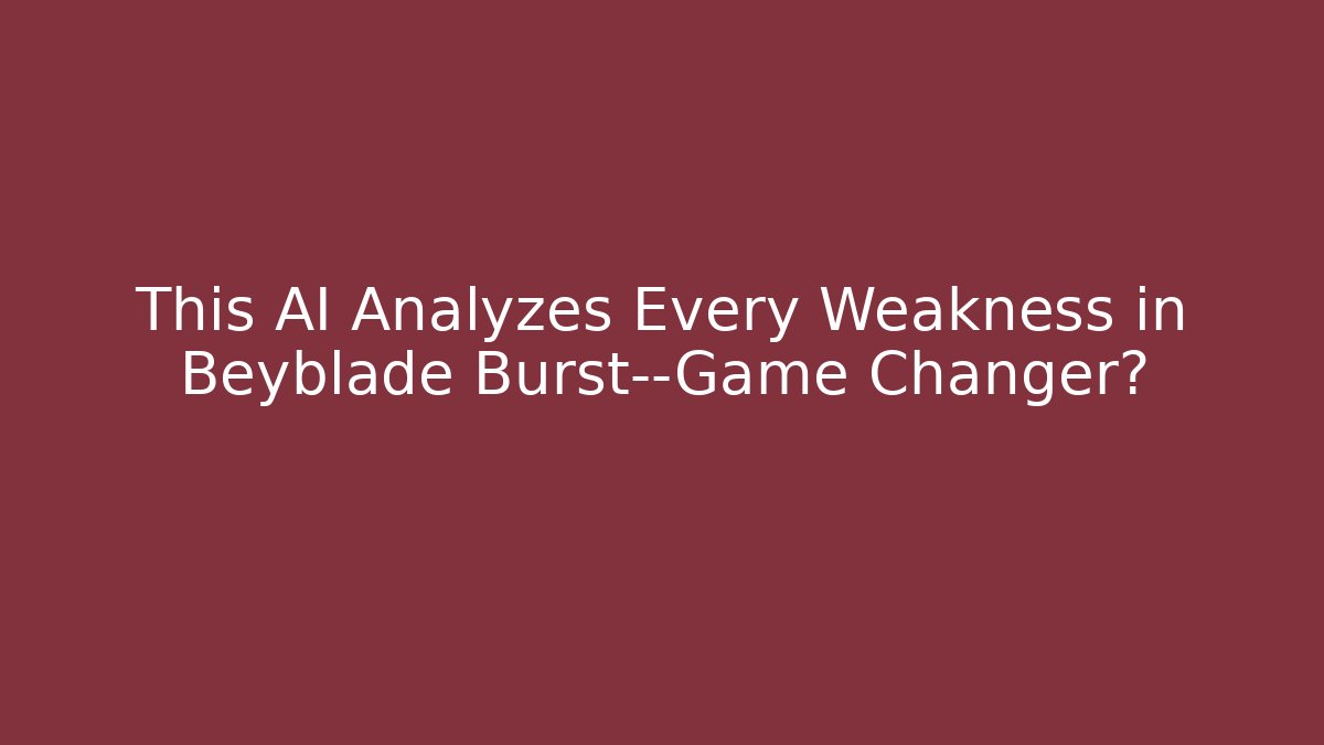 This AI Analyzes Every Weakness in Beyblade Burst—Game Changer?