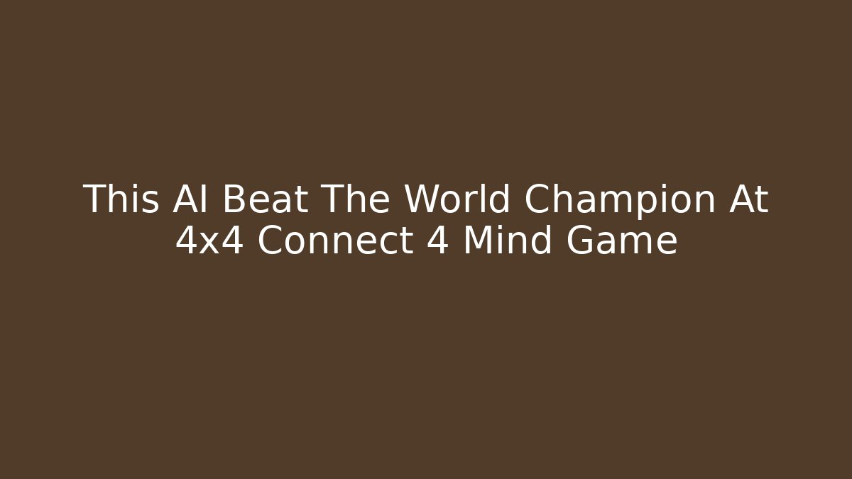 This AI Beat The World Champion At 4x4 Connect 4 Mind Game