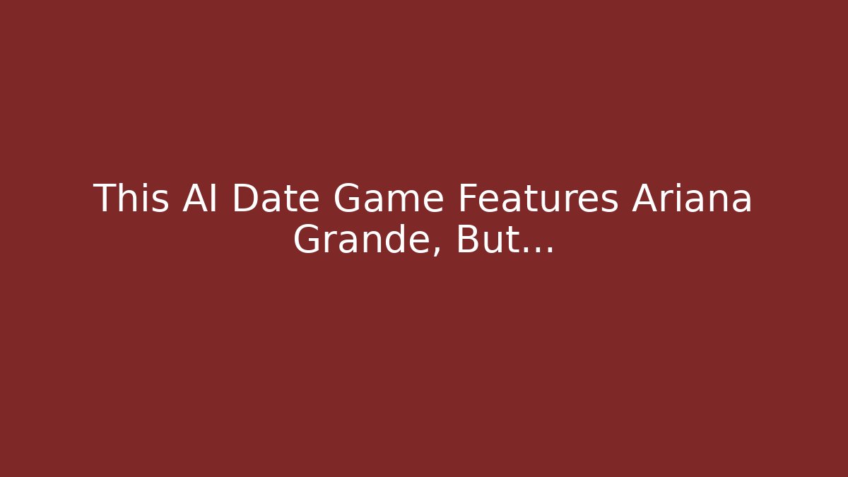 This AI Date Game Features Ariana Grande, But… - Critter Realm