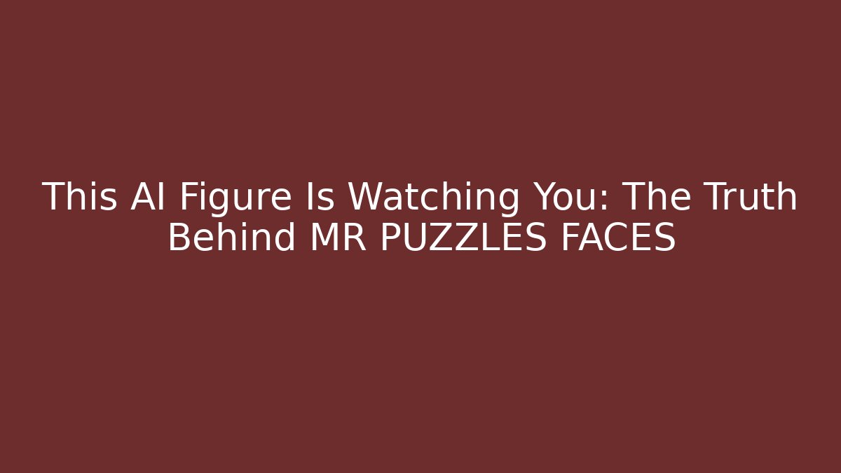 This AI Figure Is Watching You: The Truth Behind MR PUZZLES FACES