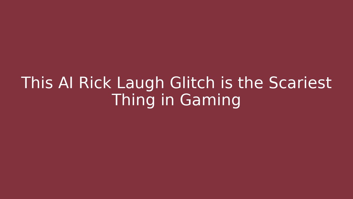 This AI Rick Laugh Glitch is the Scariest Thing in Gaming