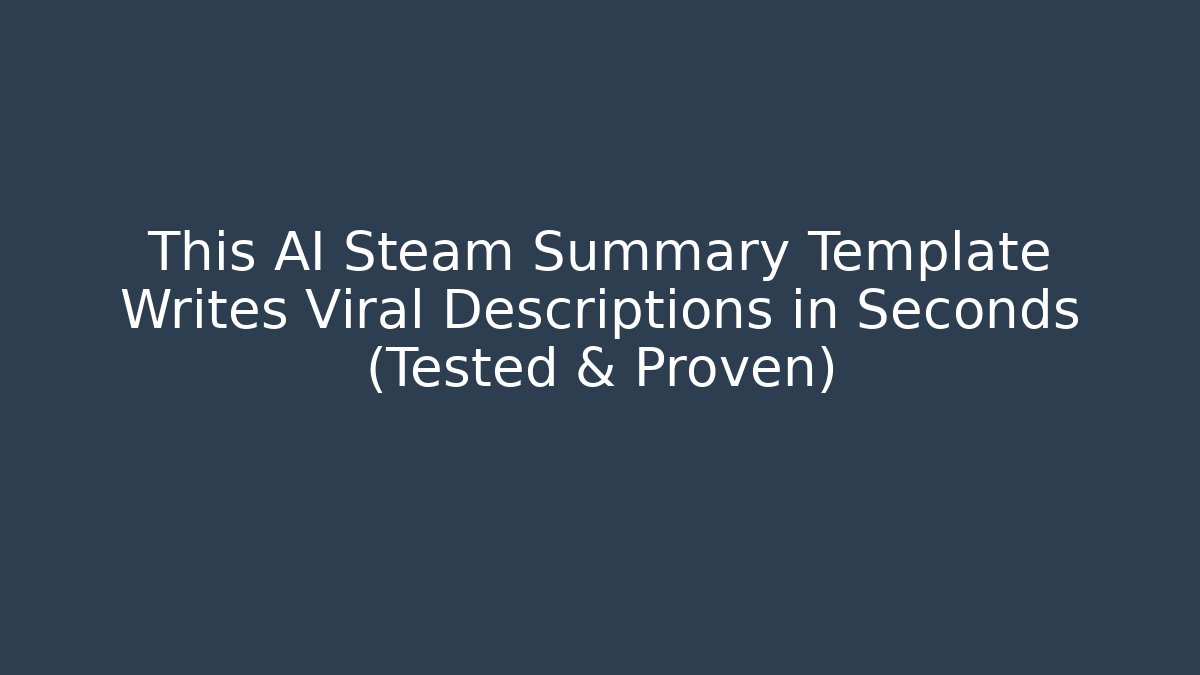 This AI Steam Summary Template Writes Viral Descriptions in Seconds (Tested & Proven)