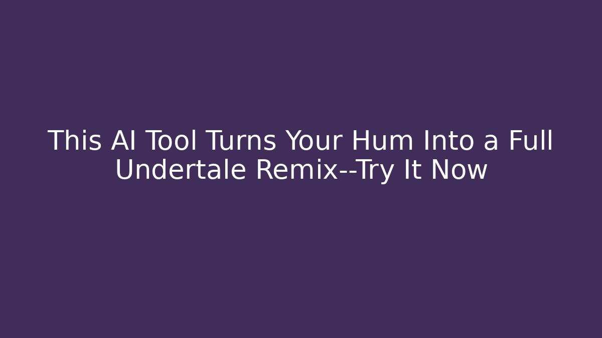 This AI Tool Turns Your Hum Into a Full Undertale Remix—Try It Now