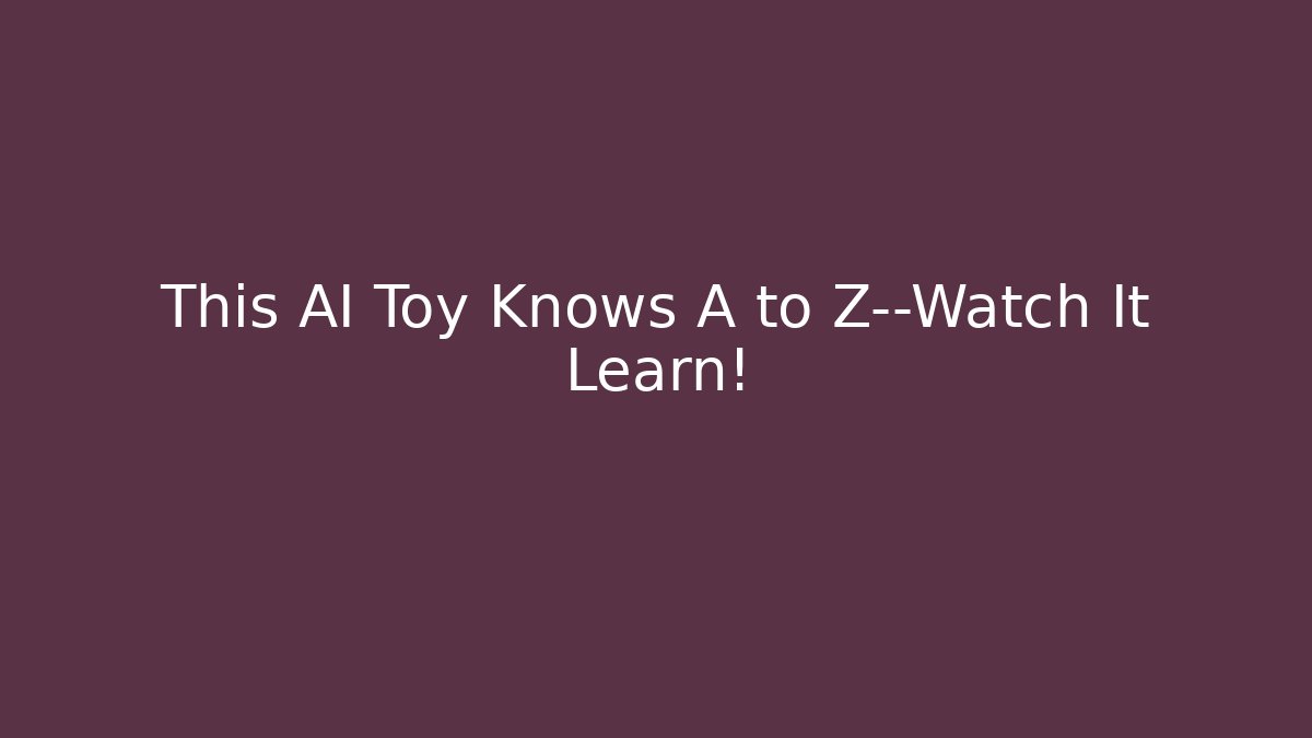 This AI Toy Knows A to Z—Watch It Learn!