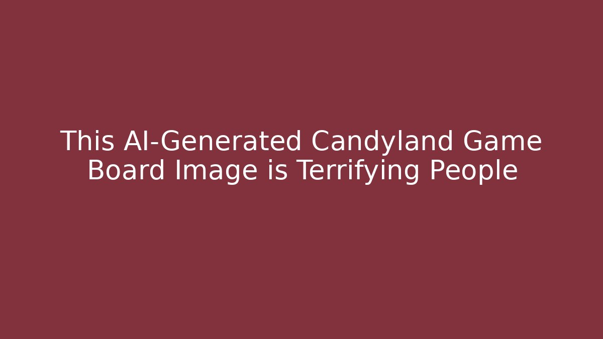 This AI-Generated Candyland Game Board Image is Terrifying People
