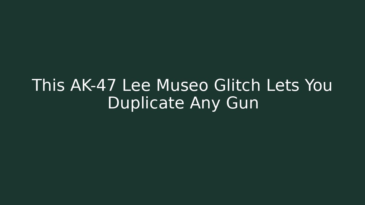 This AK-47 Lee Museo Glitch Lets You Duplicate Any Gun