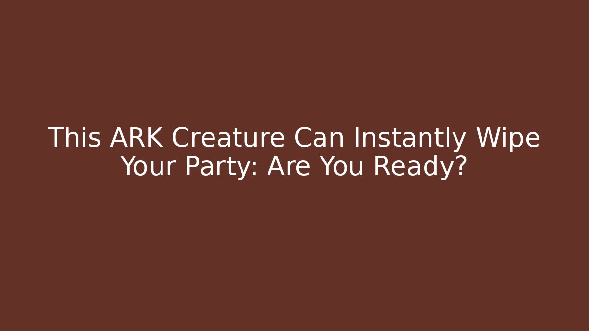 This ARK Creature Can Instantly Wipe Your Party: Are You Ready?