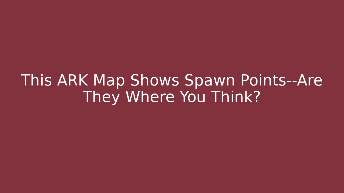 This ARK Map Shows Spawn Points—Are They Where You Think?