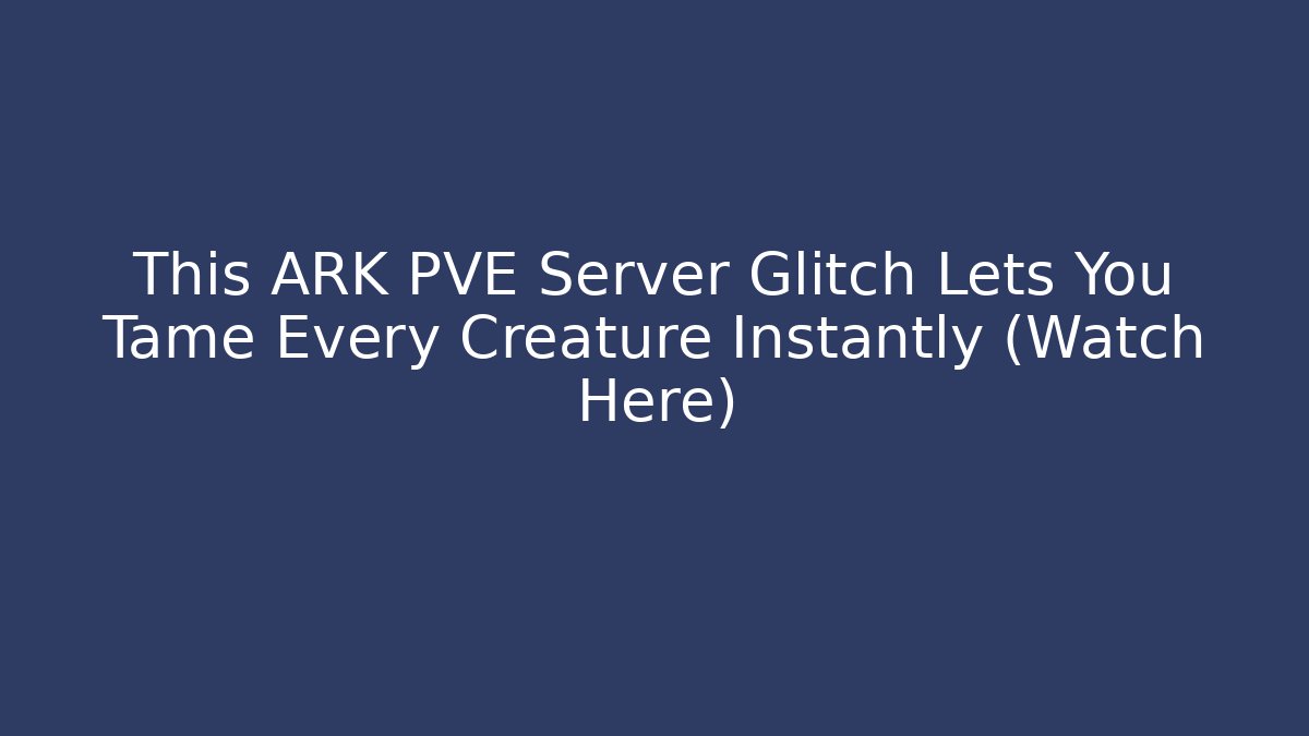 This ARK PVE Server Glitch Lets You Tame Every Creature Instantly (Watch Here)