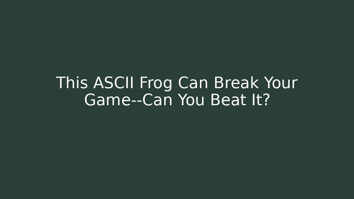 This ASCII Frog Can Break Your Game—Can You Beat It?