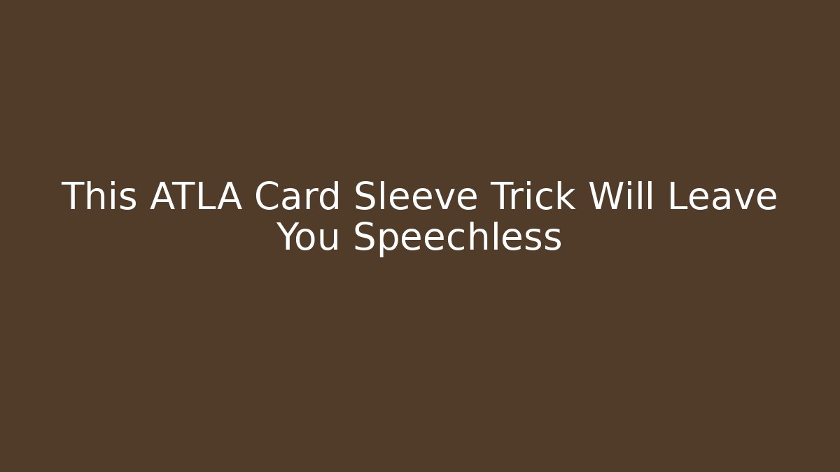This ATLA Card Sleeve Trick Will Leave You Speechless